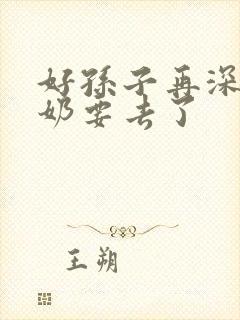 好孙子再深点奶奶要去了