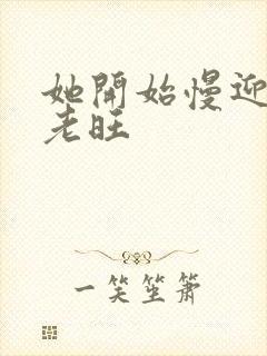 她开始慢迎迎合老旺