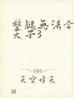 双腿无法合拢的天子3