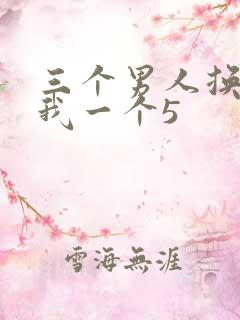 三个男人换着躁我一个5