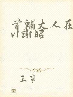 首辅大人在上1v1谢昭