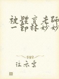 被体育老师c了一节林妙妙