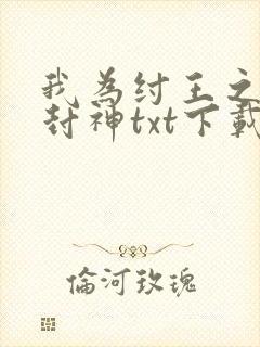 我为纣王之傲啸封神txt下载