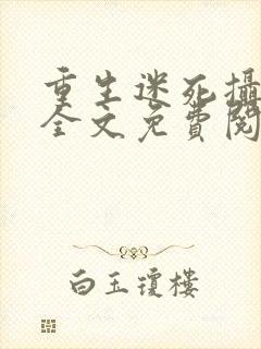 重生迷死摄政王全文免费阅读