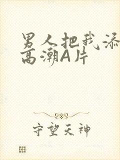 男人把我添到了高潮A片