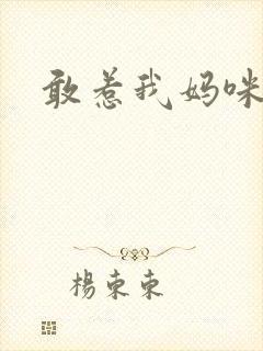 敢惹我妈咪试试