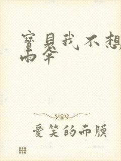 宝贝我不想带小雨伞