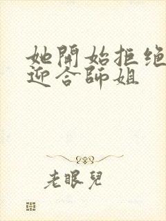 她开始拒绝慢迎迎合师姐