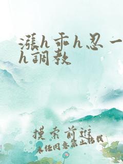 涨h乖h忍一下h调教