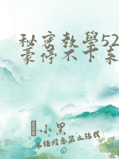 秘密教学52子豪停不下来了下拉式