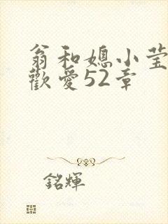 翁和媳小莹浴室欢爱52章