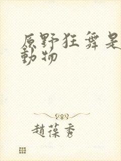 原野狂舞是什么动物