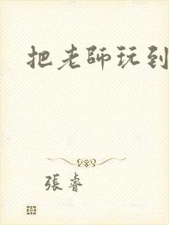 把老师玩到怀孕