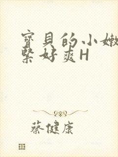 宝贝的小嫩嫩好紧好爽H