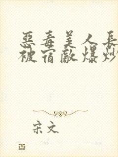 恶毒美人长批后被宿敌爆炒了