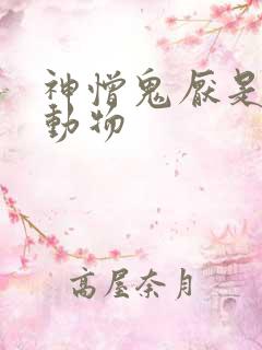 神憎鬼厌是什么动物