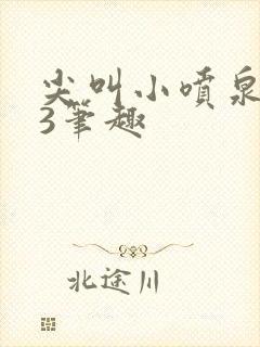 尖叫小喷泉1v3笔趣