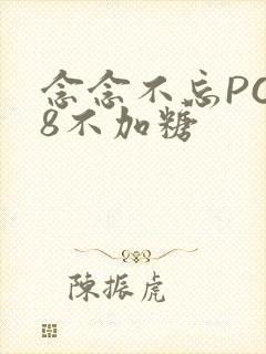 念念不忘PO18不加糖