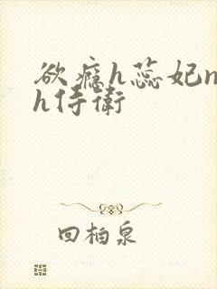 欲瘾h蕊妃nph侍卫