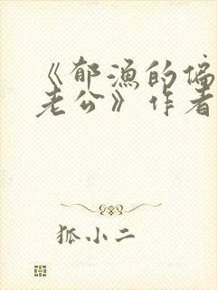 《郁渔的偏执狂老公》作者:过年烤年糕