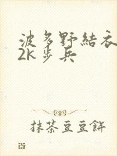 波多野结衣ed2k步兵