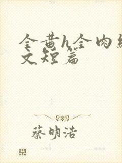 全黄h全肉细节文短篇