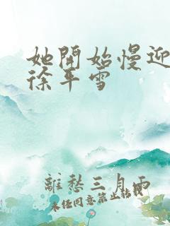 她开始慢迎迎合徐平雪