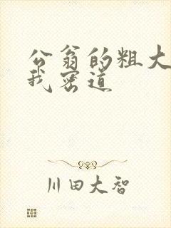 公翁的粗大挺进我密道