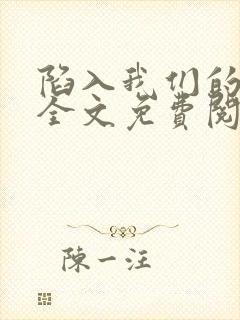 陷入我们的热恋全文免费阅读