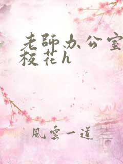 老师办公室狂肉校花h