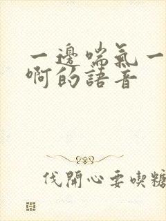 一边喘气一边叫啊的语音