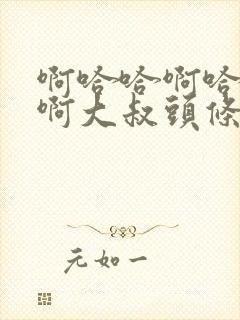 啊哈哈啊哈真棒啊大叔头条