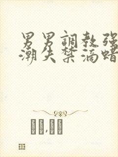 男男调教强制高潮失禁滴蜡