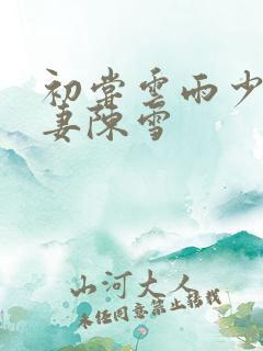 初尝云雨少妇人妻陈雪