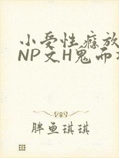 小受性瘾放荡的NP文H鬼面将军