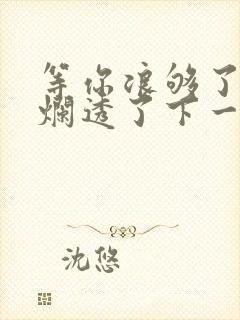 等你浪够了b也烂透了下一句