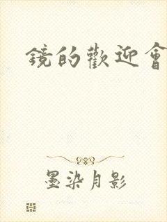 镜的欢迎会黄本