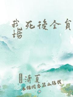 我死后全员火葬场