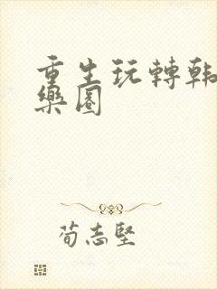 重生玩转韩国娱乐圈