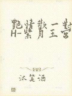 艳情欢一对一高H-紫月玉宫