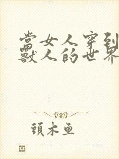 当女人穿到男男兽人的世界