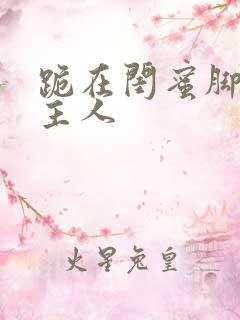 跪在闺蜜脚下叫主人