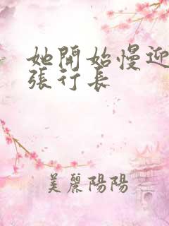 她开始慢迎迎合张行长