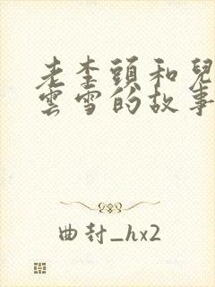 老李头和儿媳张云雪的故事