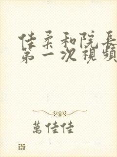 佳柔和院长公的第一次视频