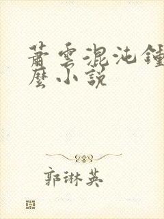 萧云混沌钟是什么小说