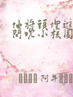 他将头埋进双腿间吮小核图片