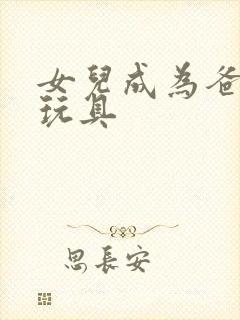 女儿成为爸爸的玩具