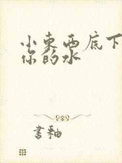小东西底下都是你的水