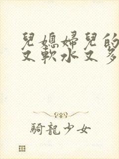 儿媳妇儿的兔子又软水又多小说